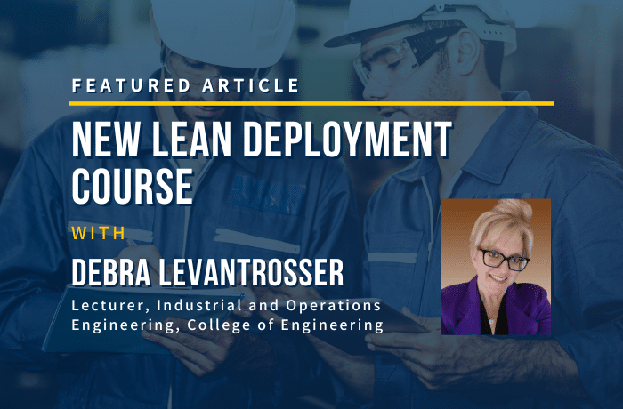 Featured Article. New Lean Deployment Course with Debra Levantrosser. Lecturer, Industrial and Operations Engineering, College of Engineering